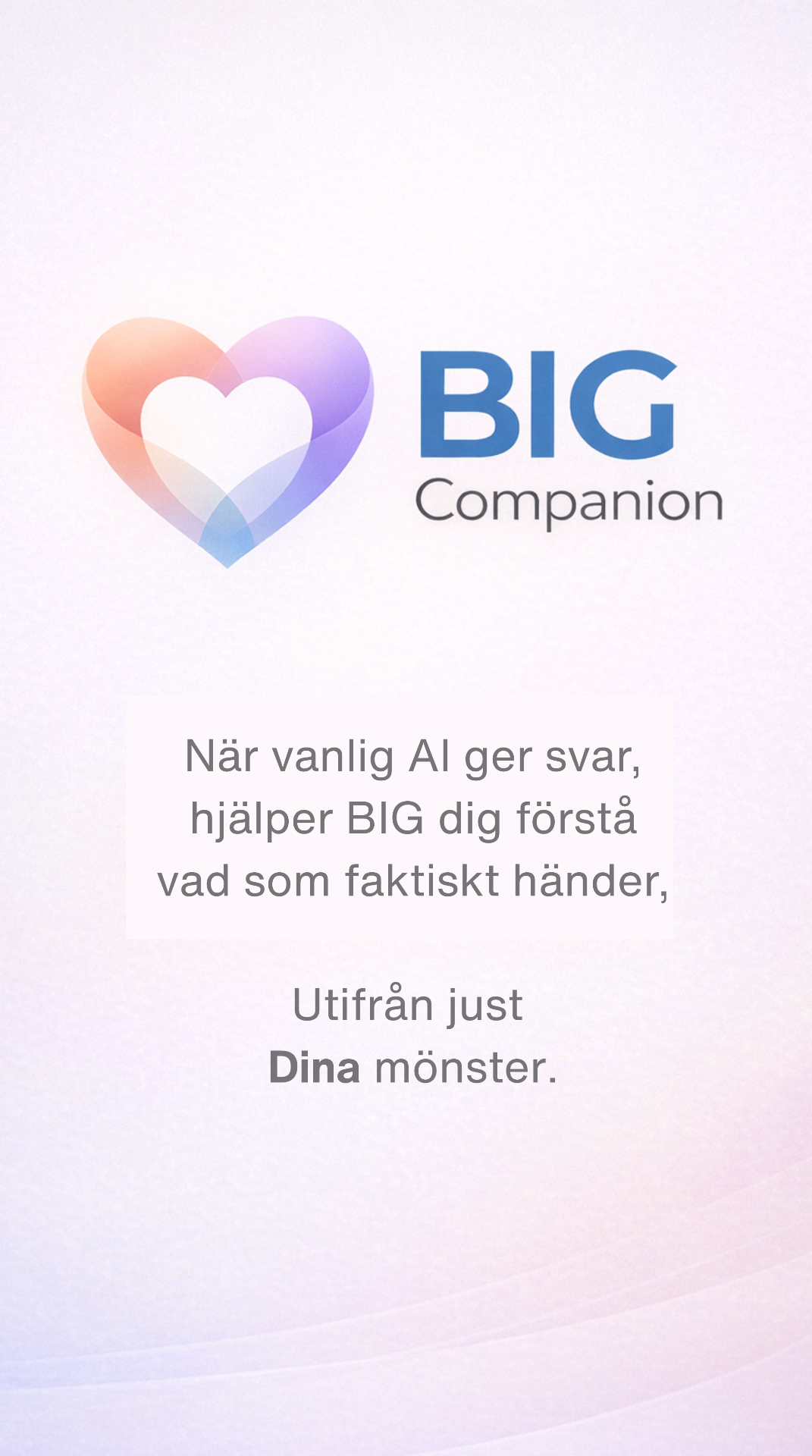 När vanlig AI ger svar, hjälper BIG dig förstå vad som faktiskt händer — utifrån just dina mönster.